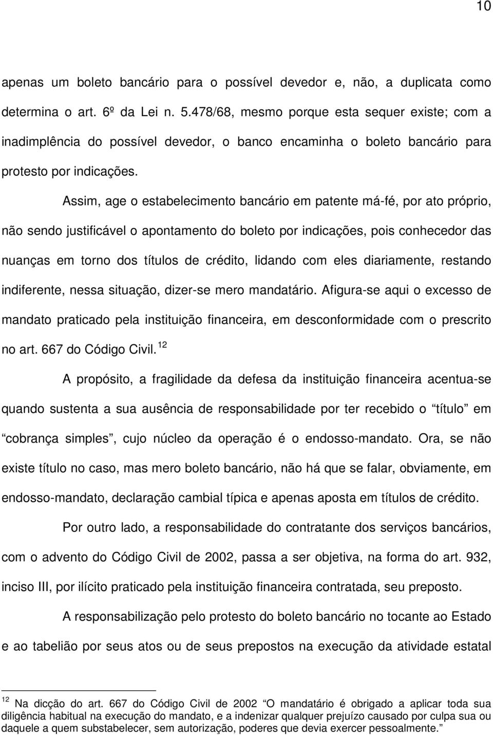 Assim, age o estabelecimento bancário em patente má-fé, por ato próprio, não sendo justificável o apontamento do boleto por indicações, pois conhecedor das nuanças em torno dos títulos de crédito,