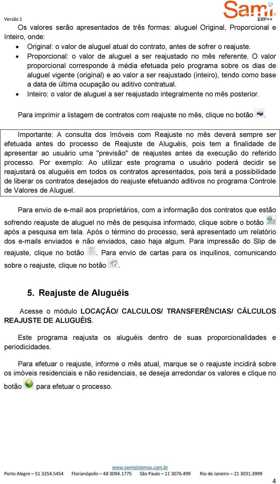 O valor proporcional corresponde à média efetuada pelo programa sobre os dias de aluguel vigente (original) e ao valor a ser reajustado (inteiro), tendo como base a data de última ocupação ou aditivo