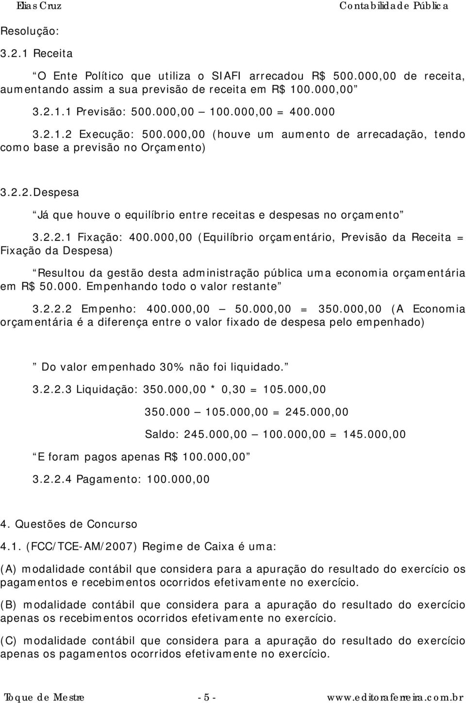 2.2.1 Fixação: 400.000,00 (Equilíbrio orçamentário, Previsão da Receita = Fixação da Despesa) Resultou da gestão desta administração pública uma economia orçamentária em R$ 50.000. Empenhando todo o valor restante 3.