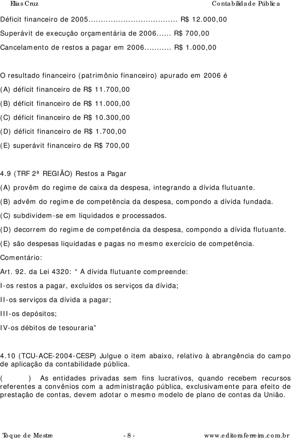 9 (TRF 2ª REGIÃO) Restos a Pagar (A) provêm do regime de caixa da despesa, integrando a dívida flutuante. (B) advêm do regime de competência da despesa, compondo a dívida fundada.