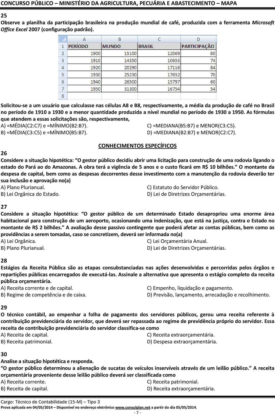 período de 1930 a 1950. As fórmulas que atendem a essas solicitações são, respectivamente, A) =MÉDIA(C2:C7) e =MÍNIMO(B2:B7). C) =MEDIANA(B5:B7) e MENOR(C3:C5). B) =MÉDIA(C3:C5) e =MÍNIMO(B5:B7).