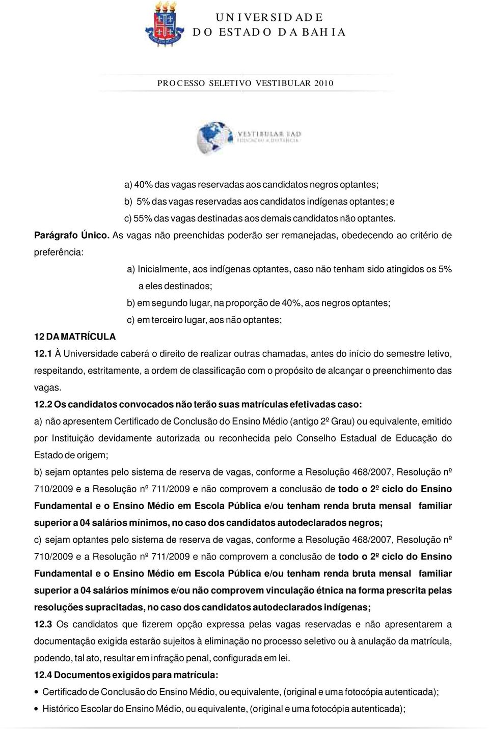 As vagas não preenchidas poderão ser remanejadas, obedecendo ao critério de preferência: a) Inicialmente, aos indígenas optantes, caso não tenham sido atingidos os 5% a eles destinados; b) em segundo