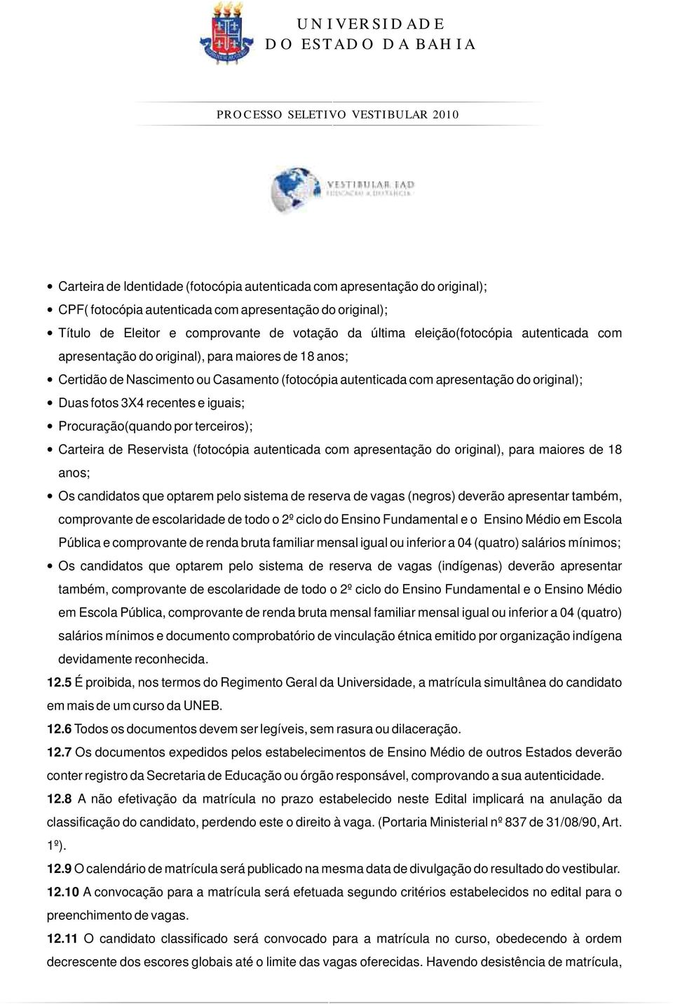 e iguais; Procuração(quando por terceiros); Carteira de Reservista (fotocópia autenticada com apresentação do original), para maiores de 18 anos; Os candidatos que optarem pelo sistema de reserva de