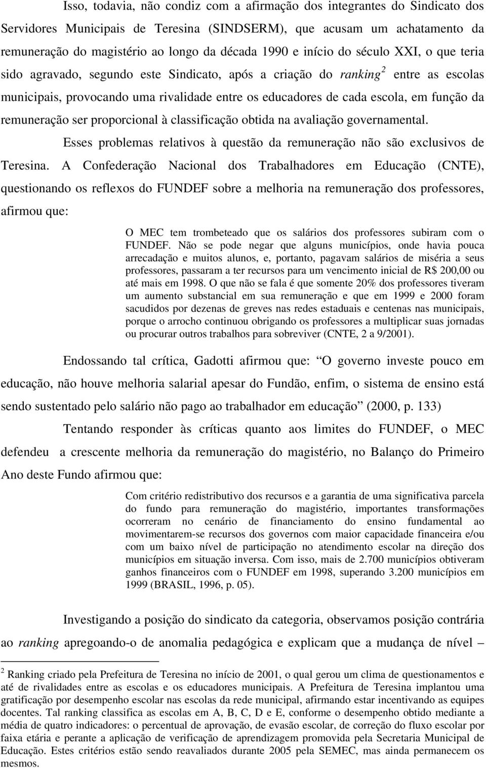 função da remuneração ser proporcional à classificação obtida na avaliação governamental. Esses problemas relativos à questão da remuneração não são exclusivos de Teresina.