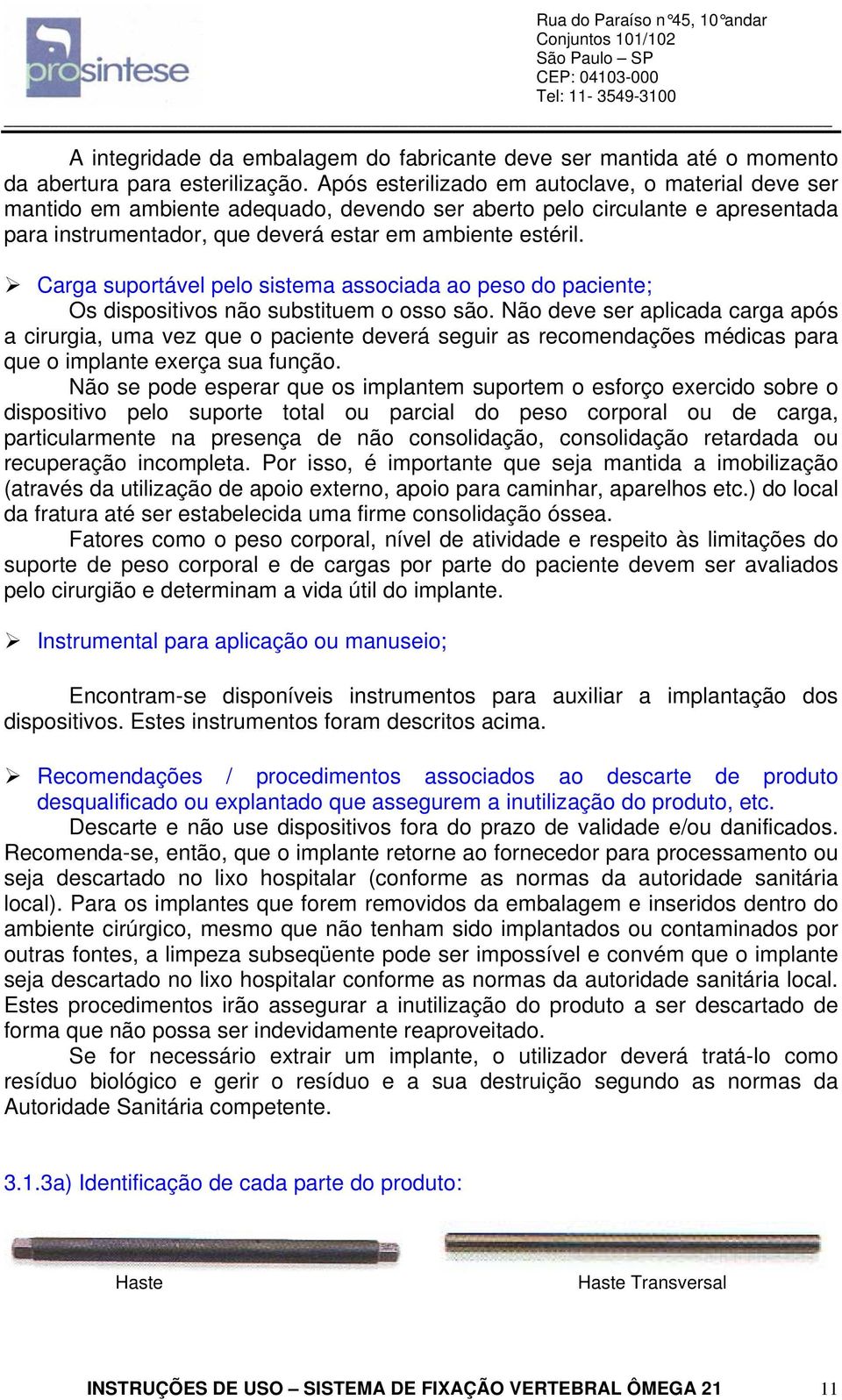 Carga suportável pelo sistema associada ao peso do paciente; Os dispositivos não substituem o osso são.