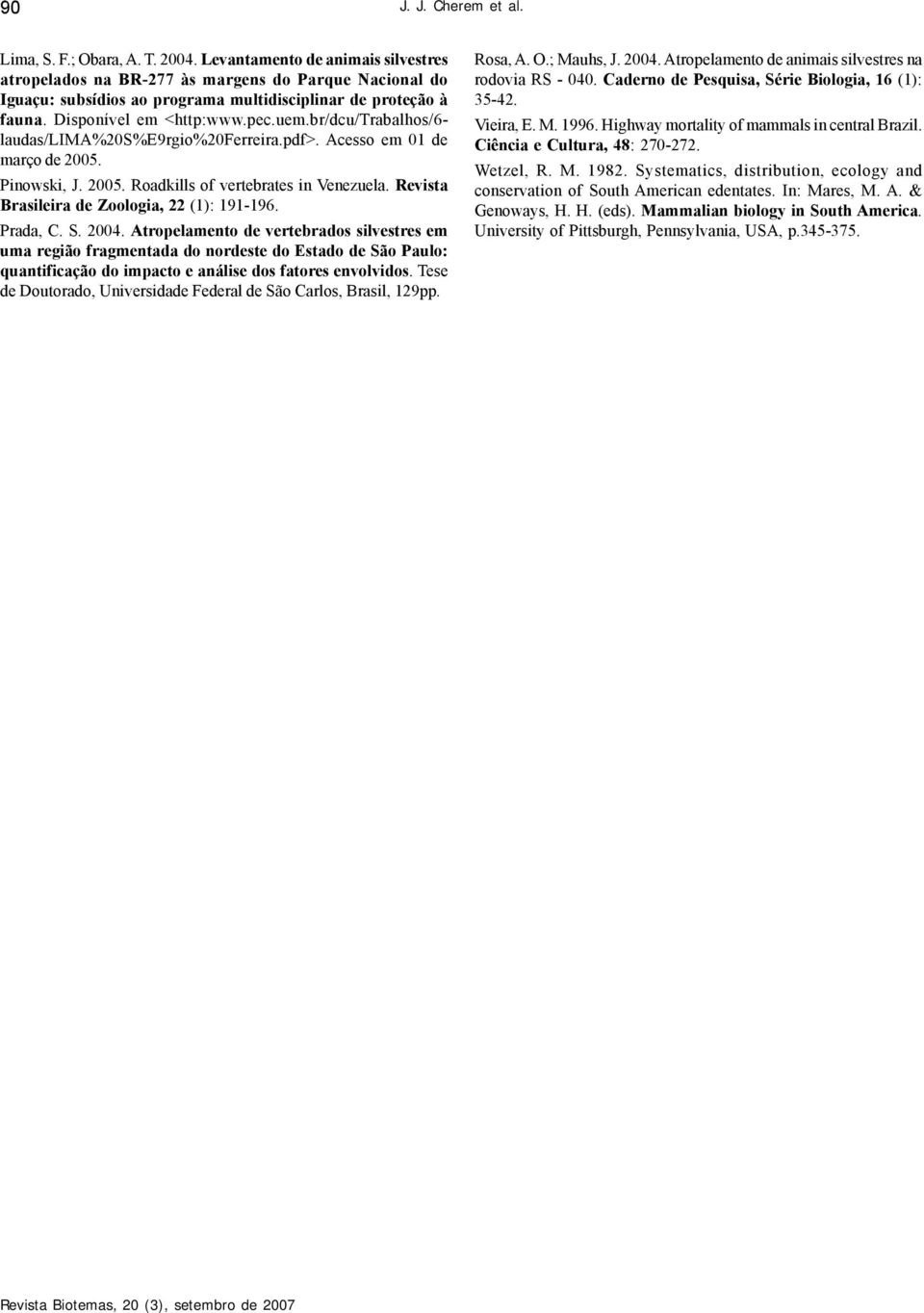 br/dcu/trabalhos/6- laudas/lima%20s%e9rgio%20ferreira.pdf>. Acesso em 01 de março de 2005. Pinowski, J. 2005. Roadkills of vertebrates in Venezuela. Revista Brasileira de Zoologia, 22 (1): 191-196.