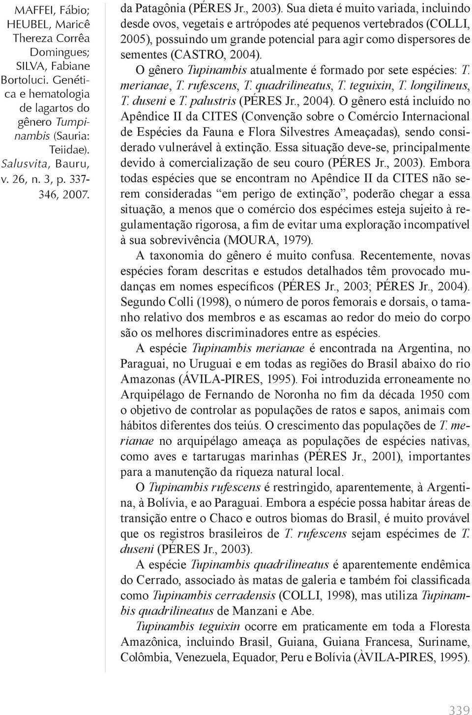 O gênero Tupinambis atualmente é formado por sete espécies: T. merianae, T. rufescens, T. quadrilineatus, T. teguixin, T. longilineus, T. duseni e T. palustris (PÉRES Jr., 2004).