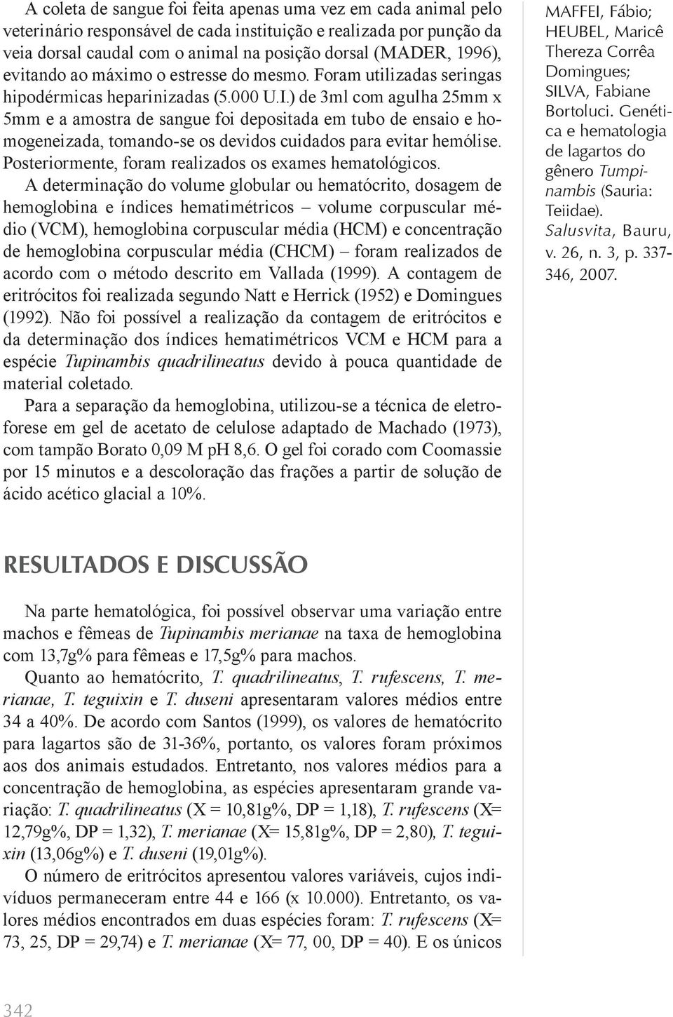 ) de 3ml com agulha 25mm x 5mm e a amostra de sangue foi depositada em tubo de ensaio e homogeneizada, tomando-se os devidos cuidados para evitar hemólise.