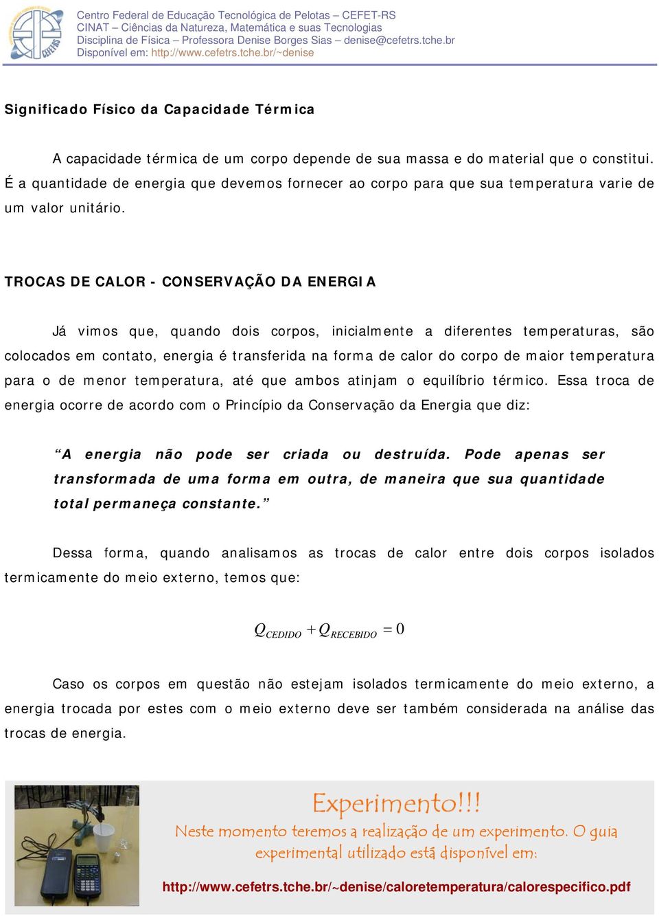 TROCAS DE CALOR - CONSERVAÇÃO DA ENERGIA Já vimos que, quando dois corpos, inicialmente a diferentes temperaturas, são colocados em contato, energia é transferida na forma de calor do corpo de maior