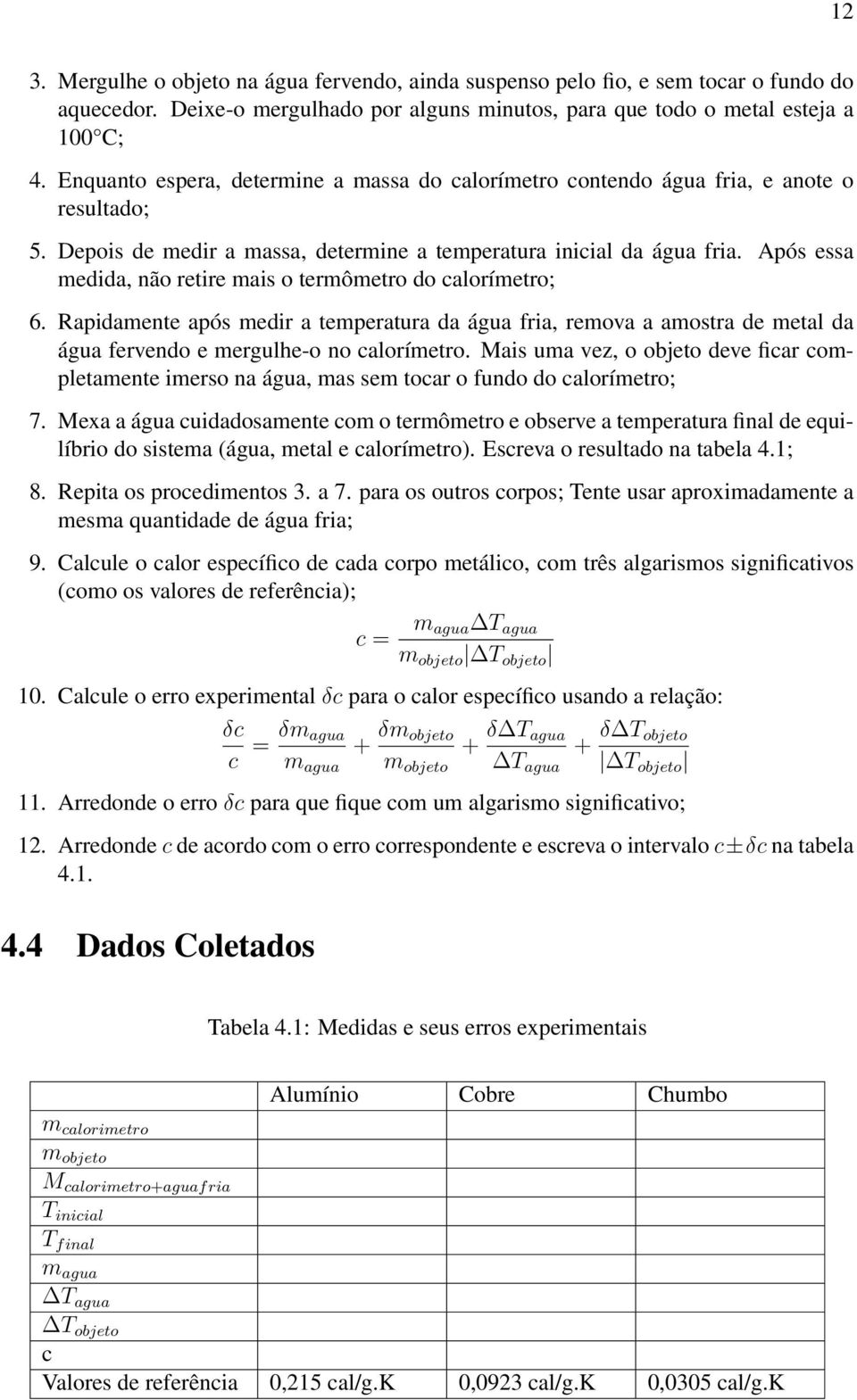 Após essa medida, não retire mais o termômetro do calorímetro; 6. Rapidamente após medir a temperatura da água fria, remova a amostra de metal da água fervendo e mergulhe-o no calorímetro.