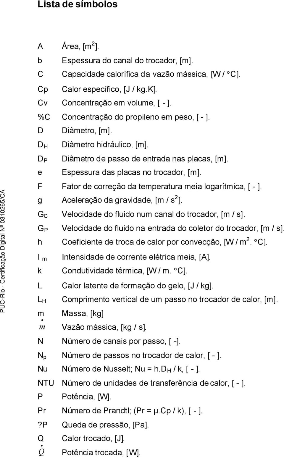 F Fator de correção da temperatura meia logarítmica, [ - ]. g Aceleração da gravidade, [m / s 2 ]. G C G P h I m k L L H m m Velocidade do fluido num canal do trocador, [m / s].