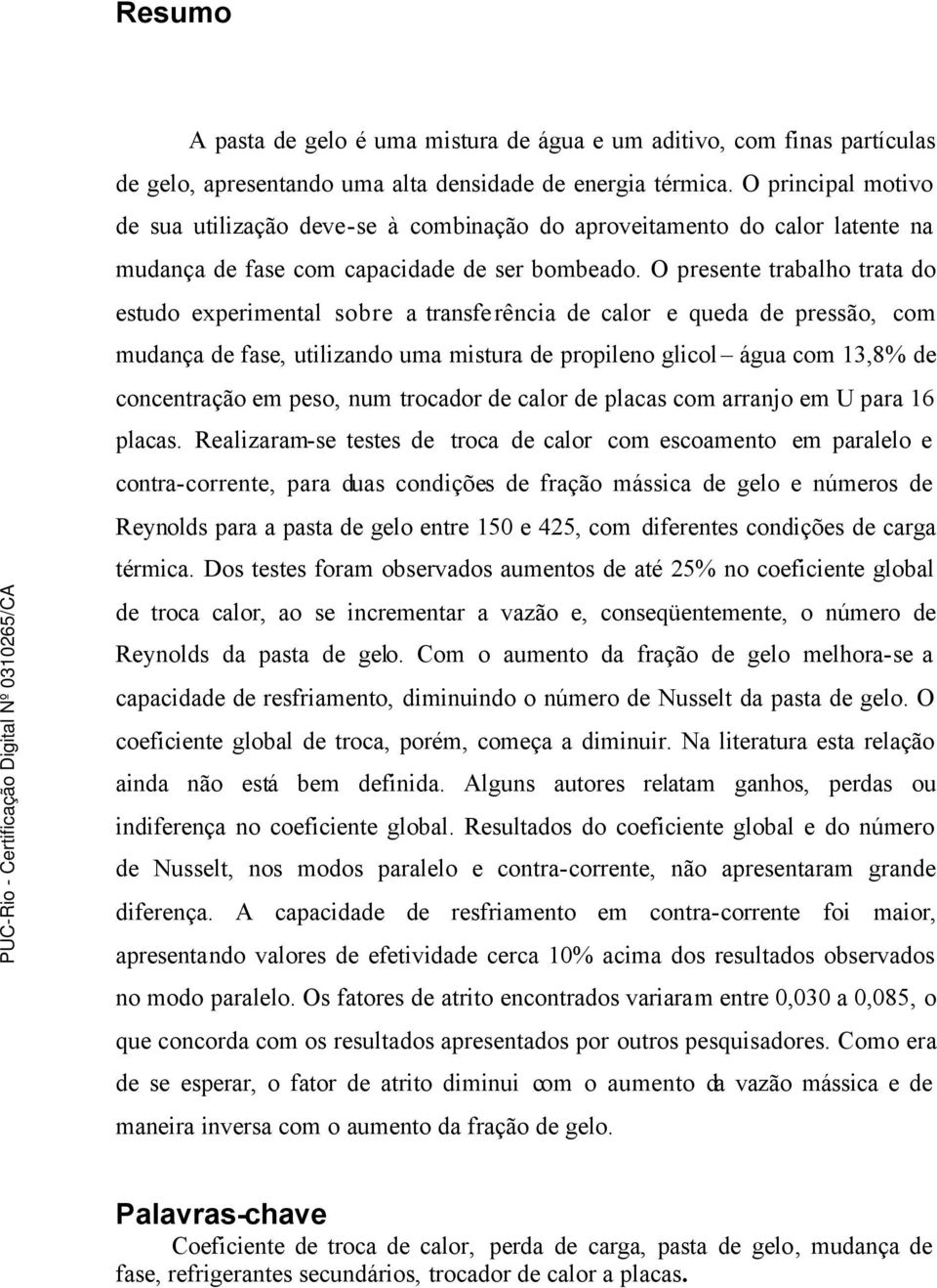 O presente trabalho trata do estudo experimental sobre a transferência de calor e queda de pressão, com mudança de fase, utilizando uma mistura de propileno glicol água com 13,8% de concentração em