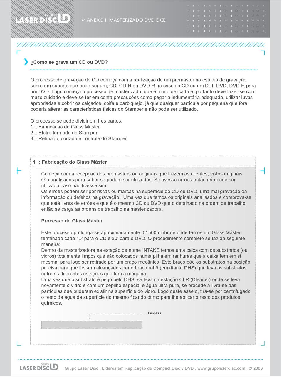 Logo começa o processo de masterizado, que é muito delicado e, portanto deve fazer-se com muito cuidado e deve-se ter em conta precauções como pegar a indumentária adequada, utilizar luvas