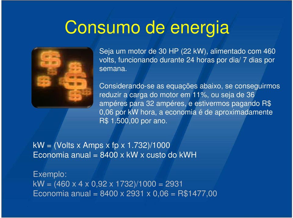 estivermos pagando R$ 0,06 por kw hora, a economia é de aproximadamente R$ 1.500,00 por ano. kw = (Volts x Amps x fp x 1.