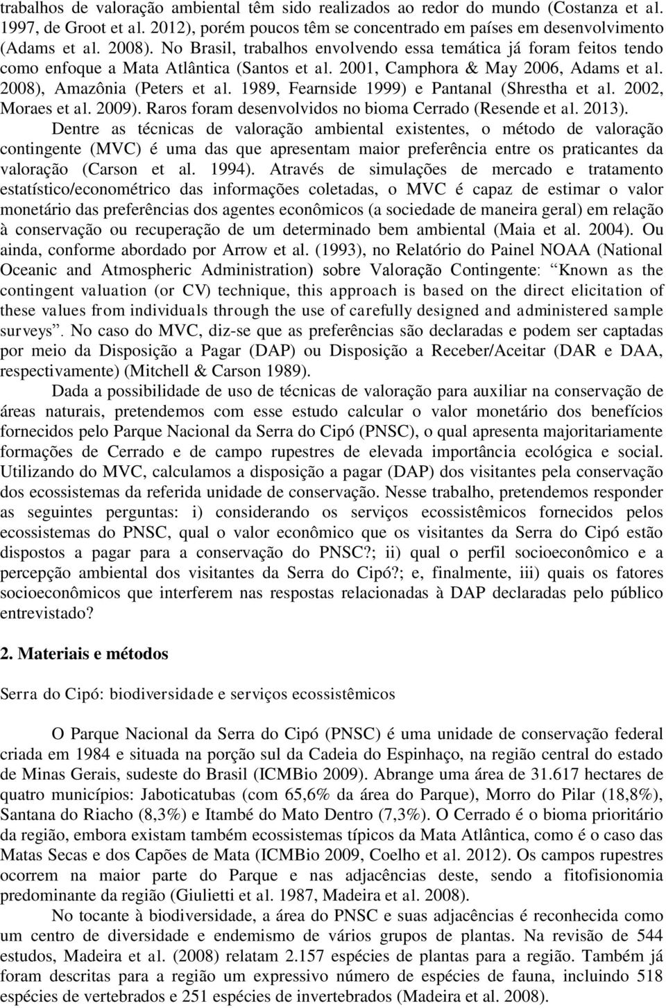 1989, Fearnside 1999) e Pantanal (Shrestha et al. 2002, Moraes et al. 2009). Raros foram desenvolvidos no bioma Cerrado (Resende et al. 2013).