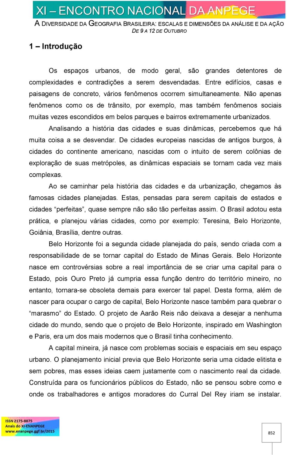 Não apenas fenômenos como os de trânsito, por exemplo, mas também fenômenos sociais muitas vezes escondidos em belos parques e bairros extremamente urbanizados.