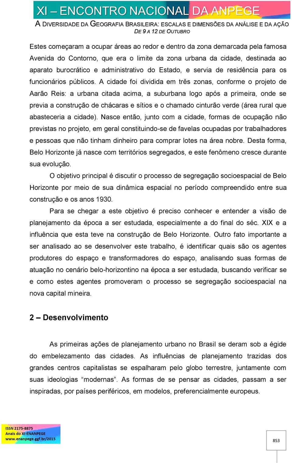 A cidade foi dividida em três zonas, conforme o projeto de Aarão Reis: a urbana citada acima, a suburbana logo após a primeira, onde se previa a construção de chácaras e sítios e o chamado cinturão