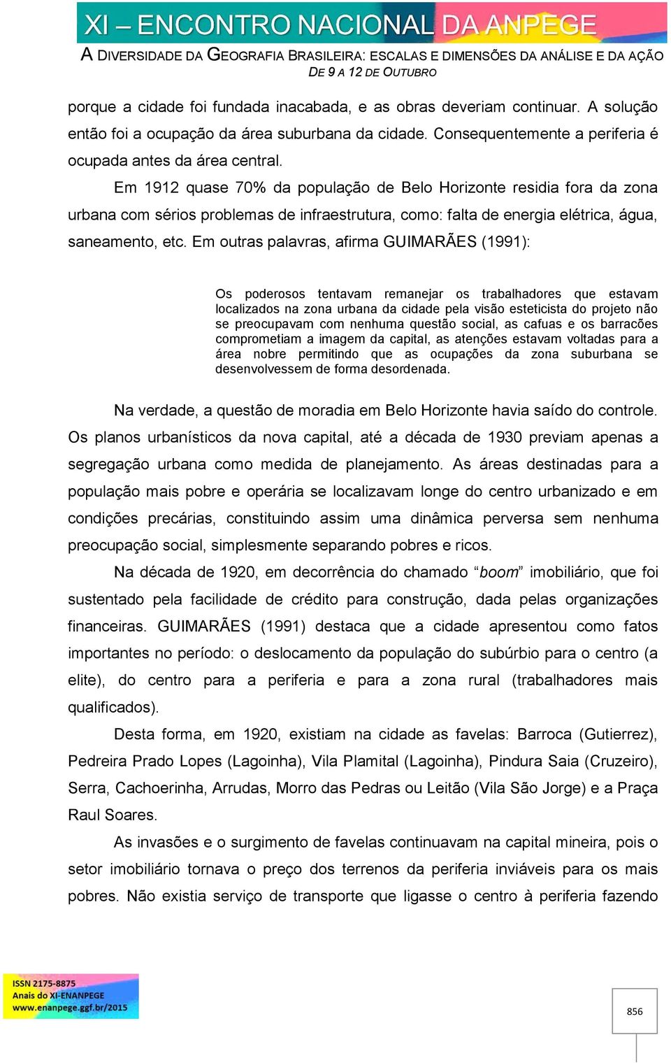 Em outras palavras, afirma GUIMARÃES (1991): Os poderosos tentavam remanejar os trabalhadores que estavam localizados na zona urbana da cidade pela visão esteticista do projeto não se preocupavam com