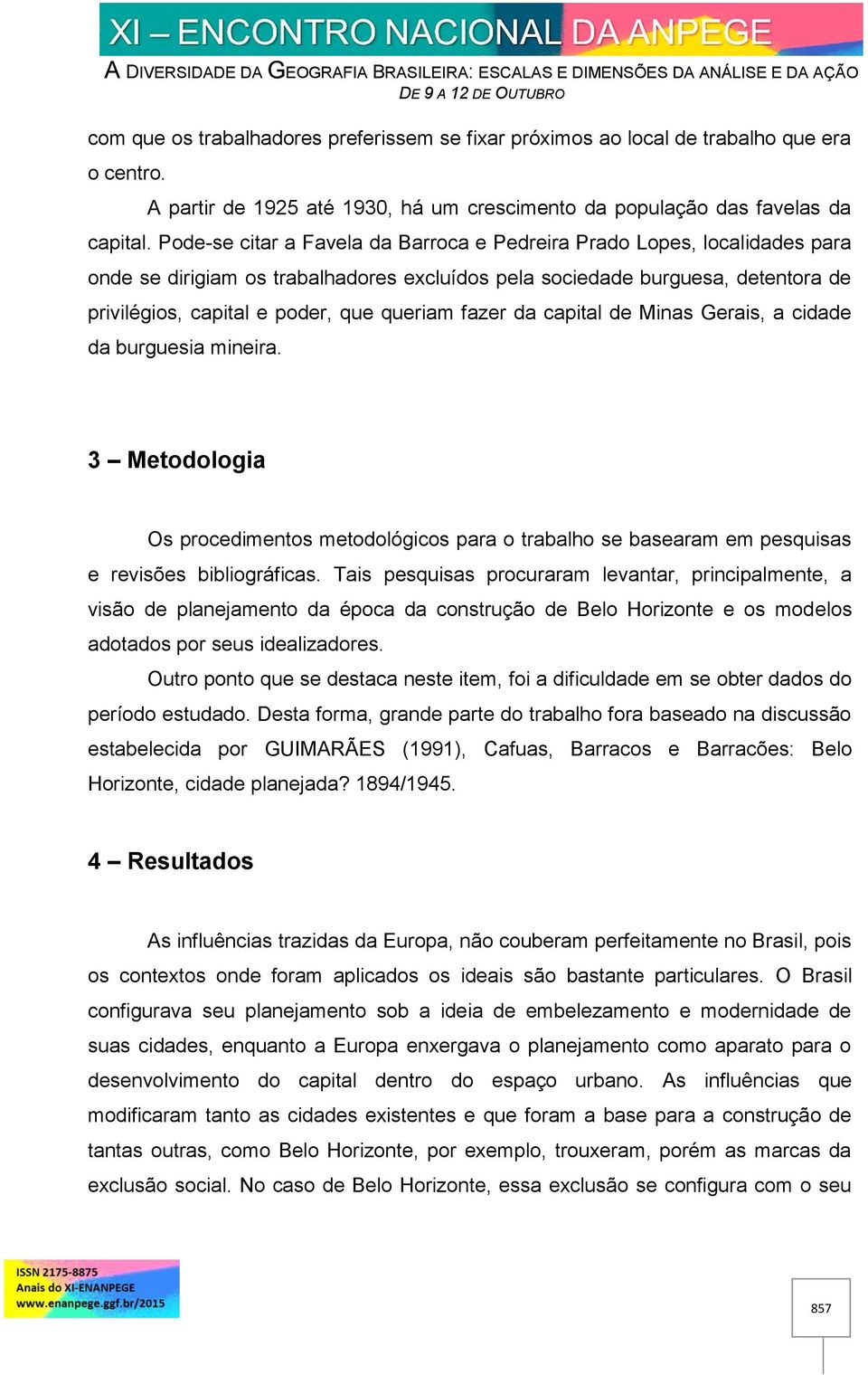 fazer da capital de Minas Gerais, a cidade da burguesia mineira. 3 Metodologia Os procedimentos metodológicos para o trabalho se basearam em pesquisas e revisões bibliográficas.