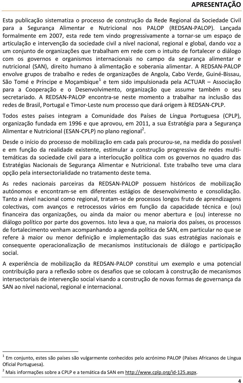 organizações que trabalham em rede com o intuito de fortalecer o diálogo com os governos e organismos internacionais no campo da segurança alimentar e nutricional (SAN), direito humano à alimentação