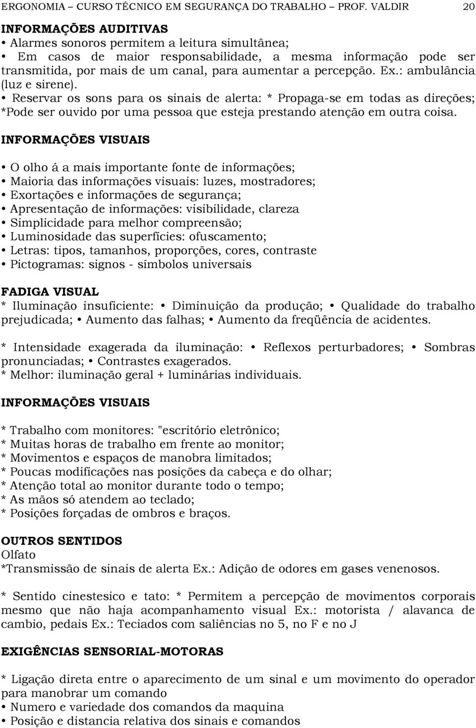 percepção. Ex.: ambulância (luz e sirene). Reservar os sons para os sinais de alerta: * Propaga-se em todas as direções; *Pode ser ouvido por uma pessoa que esteja prestando atenção em outra coisa.