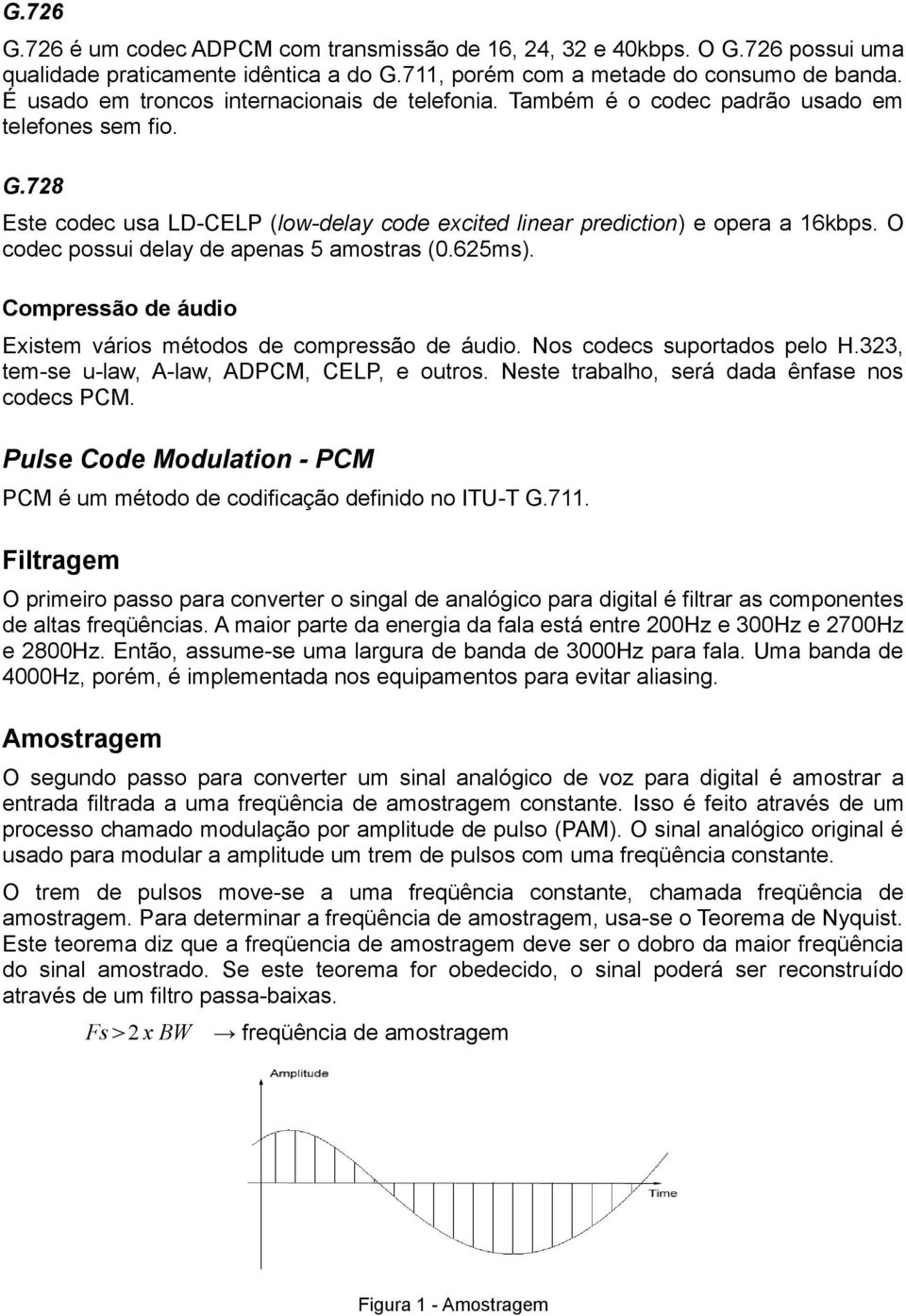 O codec possui delay de apenas 5 amostras (0.625ms). Compressão de áudio Existem vários métodos de compressão de áudio. Nos codecs suportados pelo H.323, tem-se u-law, A-law, ADPCM, CELP, e outros.