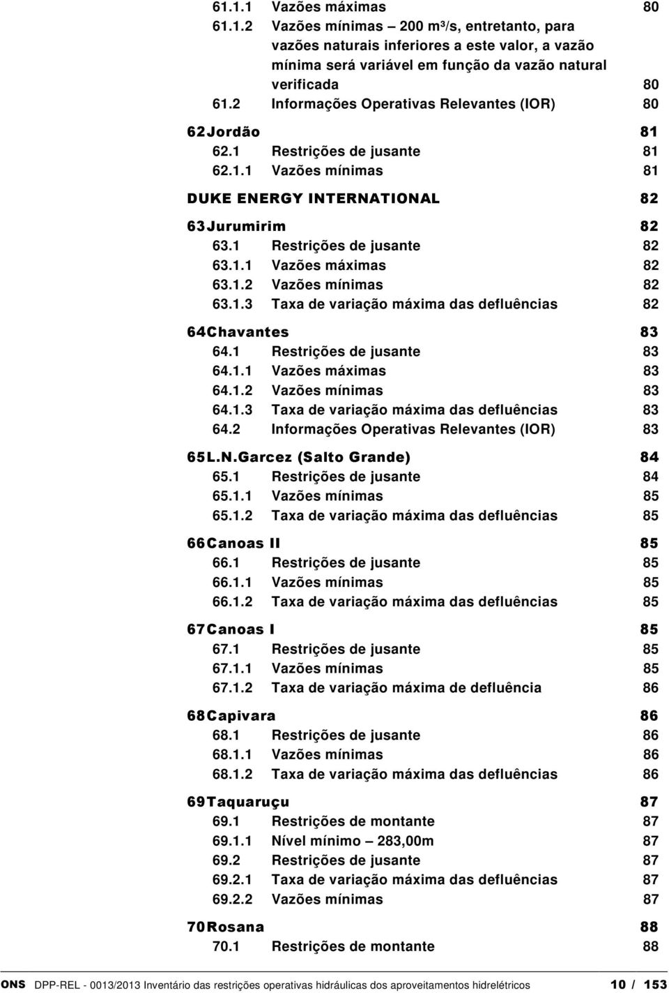 1.2 Vazões mínimas 82 63.1.3 Taxa de variação máxima das defluências 82 64 Chavantes 83 64.1 Restrições de jusante 83 64.1.1 Vazões máximas 83 64.1.2 Vazões mínimas 83 64.1.3 Taxa de variação máxima das defluências 83 64.