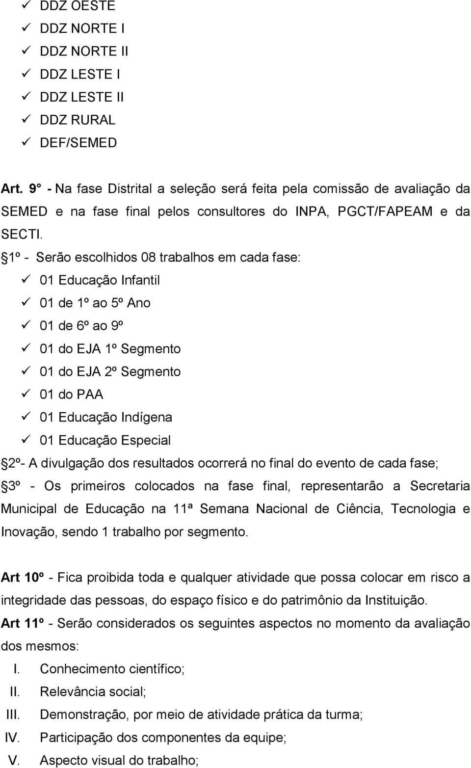 1º - Serão escolhidos 08 trabalhos em cada fase: 01 Educação Infantil 01 de 1º ao 5º Ano 01 de 6º ao 9º 01 do EJA 1º Segmento 01 do EJA 2º Segmento 01 do PAA 01 Educação Indígena 01 Educação Especial