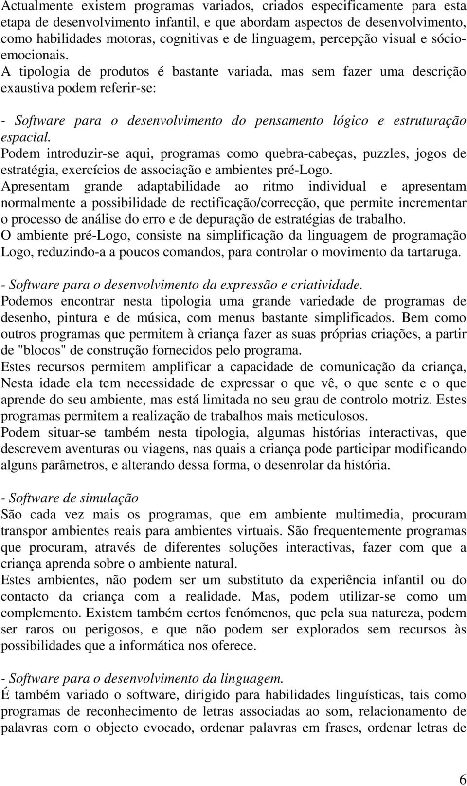 A tipologia de produtos é bastante variada, mas sem fazer uma descrição exaustiva podem referir-se: - Software para o desenvolvimento do pensamento lógico e estruturação espacial.