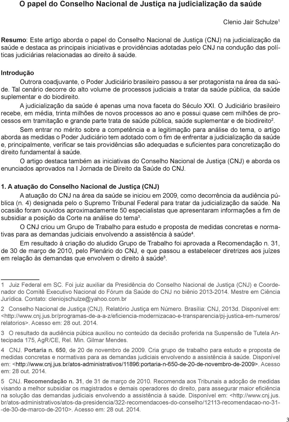 Introdução Outrora coadjuvante, o Poder Judiciário brasileiro passou a ser protagonista na área da saúde.