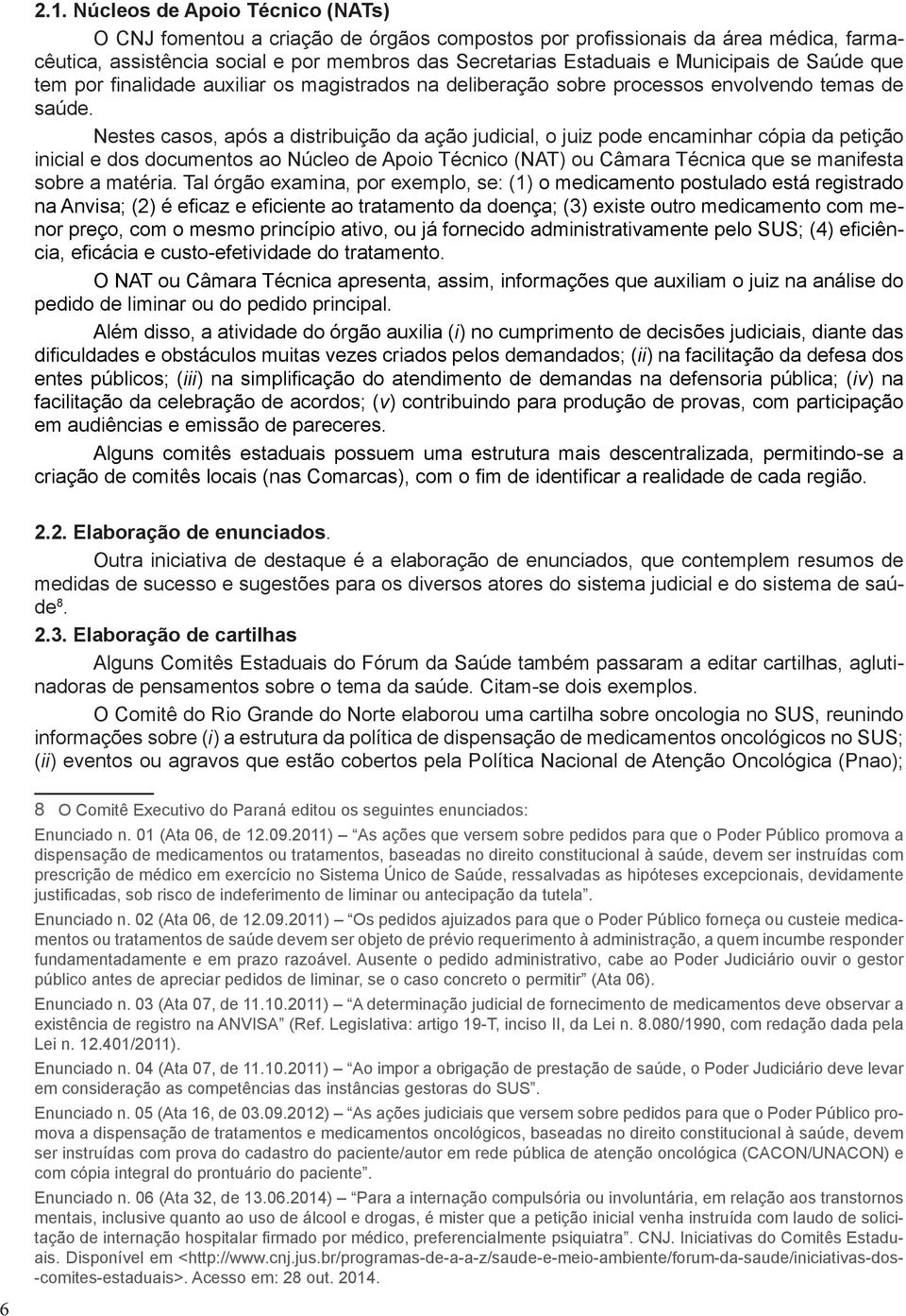 Nestes casos, após a distribuição da ação judicial, o juiz pode encaminhar cópia da petição inicial e dos documentos ao Núcleo de Apoio Técnico (NAT) ou Câmara Técnica que se manifesta sobre a