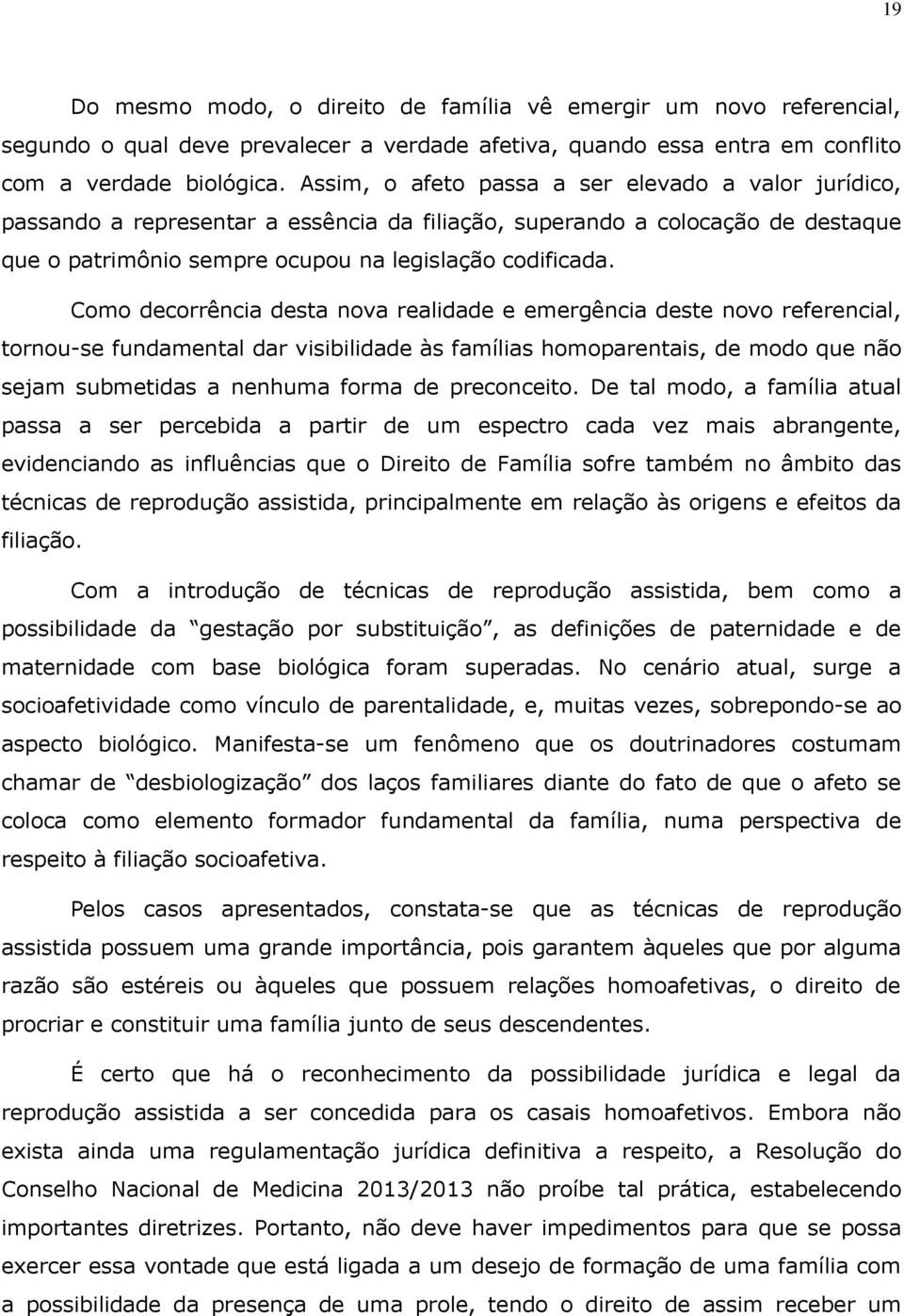 Como decorrência desta nova realidade e emergência deste novo referencial, tornou-se fundamental dar visibilidade às famílias homoparentais, de modo que não sejam submetidas a nenhuma forma de