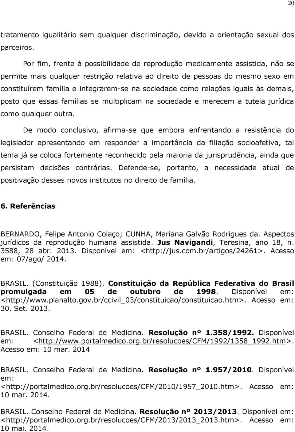 sociedade como relações iguais às demais, posto que essas famílias se multiplicam na sociedade e merecem a tutela jurídica como qualquer outra.