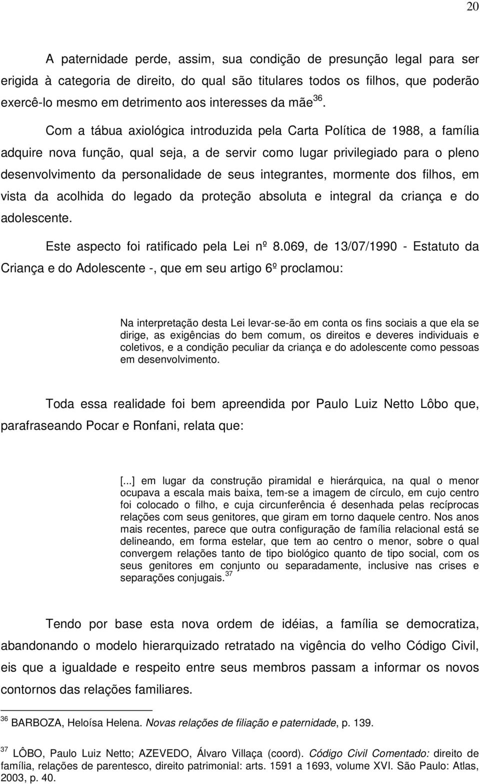 Com a tábua axiológica introduzida pela Carta Política de 1988, a família adquire nova função, qual seja, a de servir como lugar privilegiado para o pleno desenvolvimento da personalidade de seus