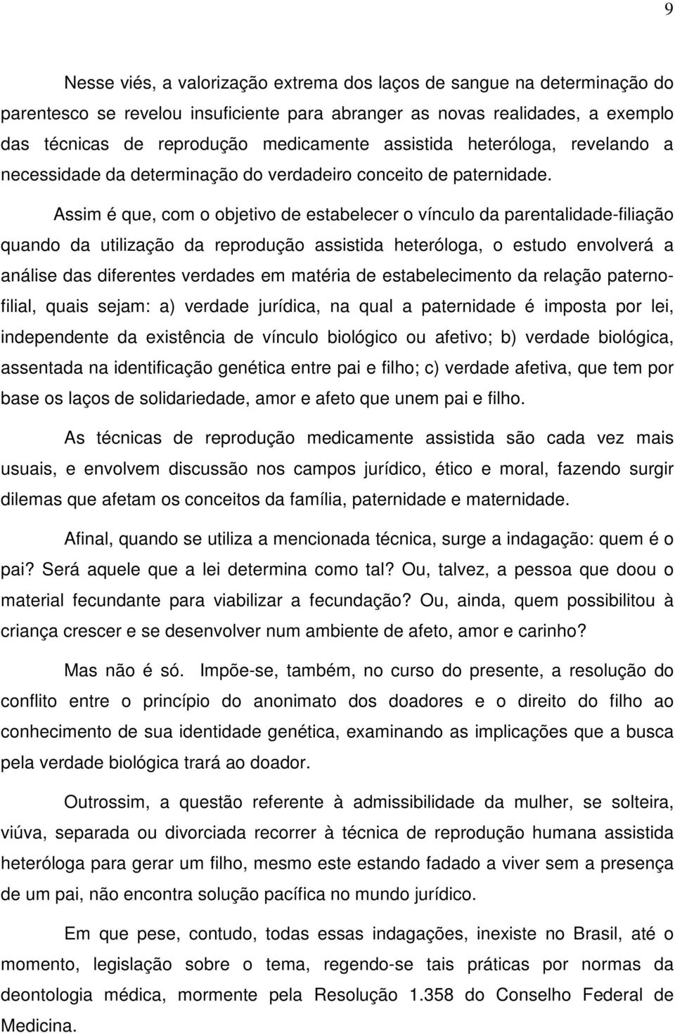 Assim é que, com o objetivo de estabelecer o vínculo da parentalidade-filiação quando da utilização da reprodução assistida heteróloga, o estudo envolverá a análise das diferentes verdades em matéria