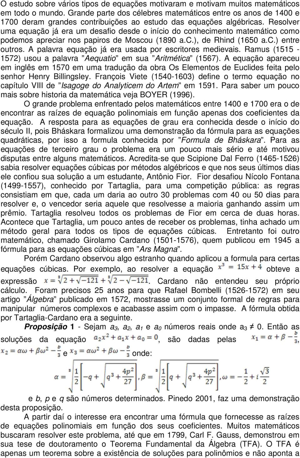 palavra equação já era usada por escritores medievais Ramus (1515-1572) usou a palavra Aequatio em sua Aritmética (1567) A equação apareceu em inglês em 1570 em uma tradução da obra Os Elementos de