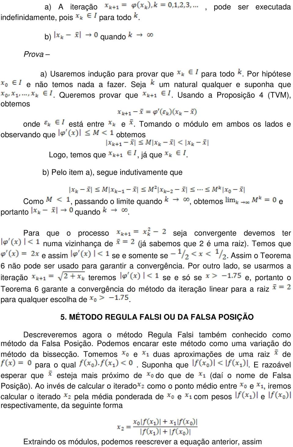 indutivamente que Como, passando o limite quando, obtemos e portanto quando Para que o processo numa vizinhança de seja convergente devemos ter (já sabemos que 2 é uma raiz) Temos que e assim se e