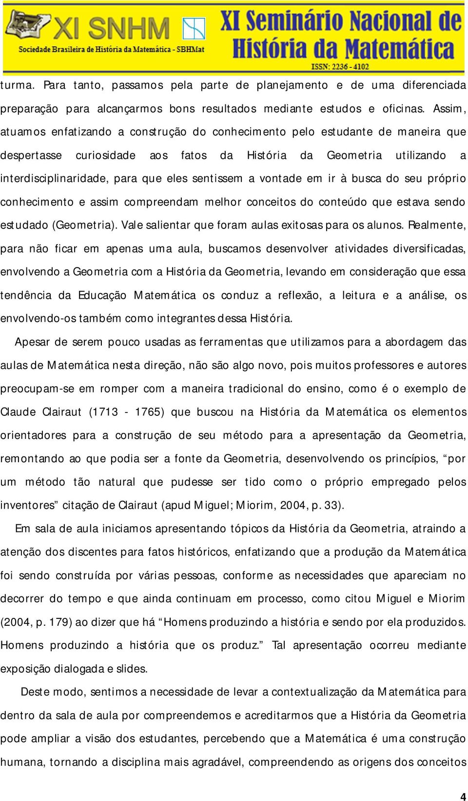 sentissem a vontade em ir à busca do seu próprio conhecimento e assim compreendam melhor conceitos do conteúdo que estava sendo estudado (Geometria).