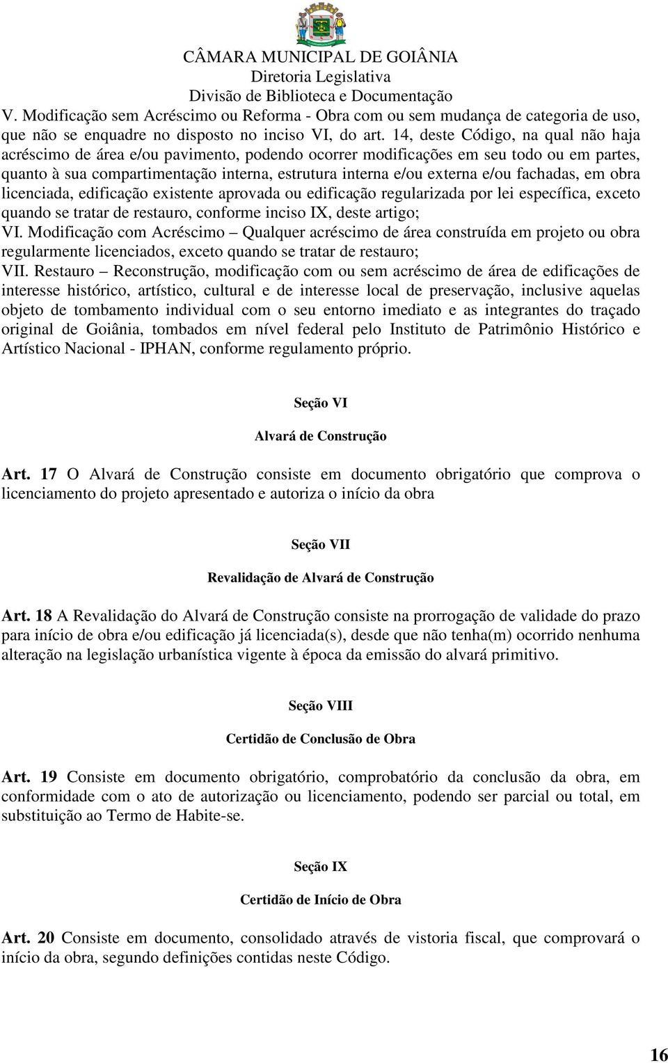 fachadas, em obra licenciada, edificação existente aprovada ou edificação regularizada por lei específica, exceto quando se tratar de restauro, conforme inciso IX, deste artigo; VI.