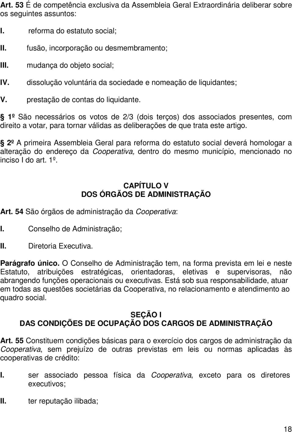 1º São necessários os votos de 2/3 (dois terços) dos associados presentes, com direito a votar, para tornar válidas as deliberações de que trata este artigo.