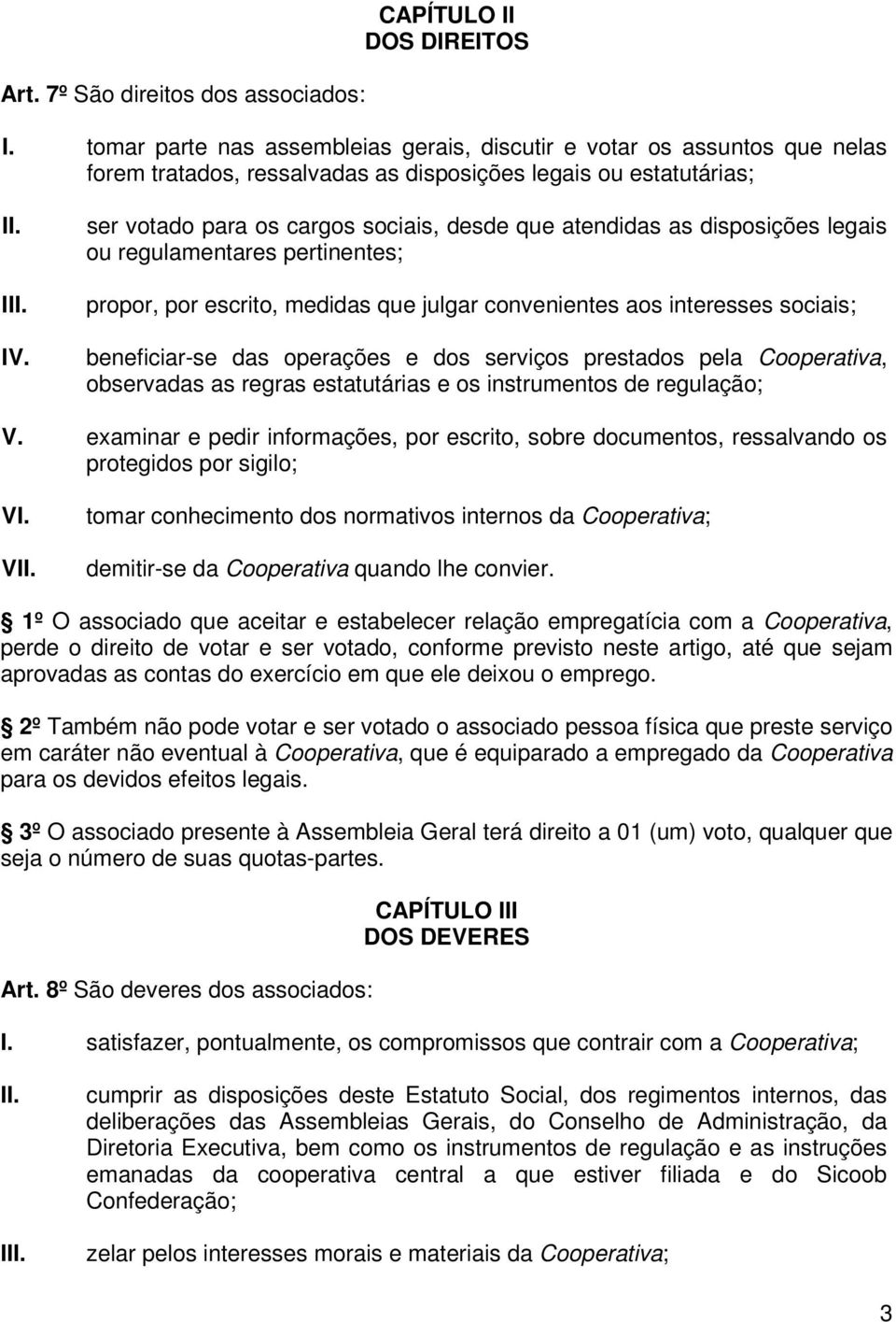 as disposições legais ou regulamentares pertinentes; propor, por escrito, medidas que julgar convenientes aos interesses sociais; beneficiar-se das operações e dos serviços prestados pela