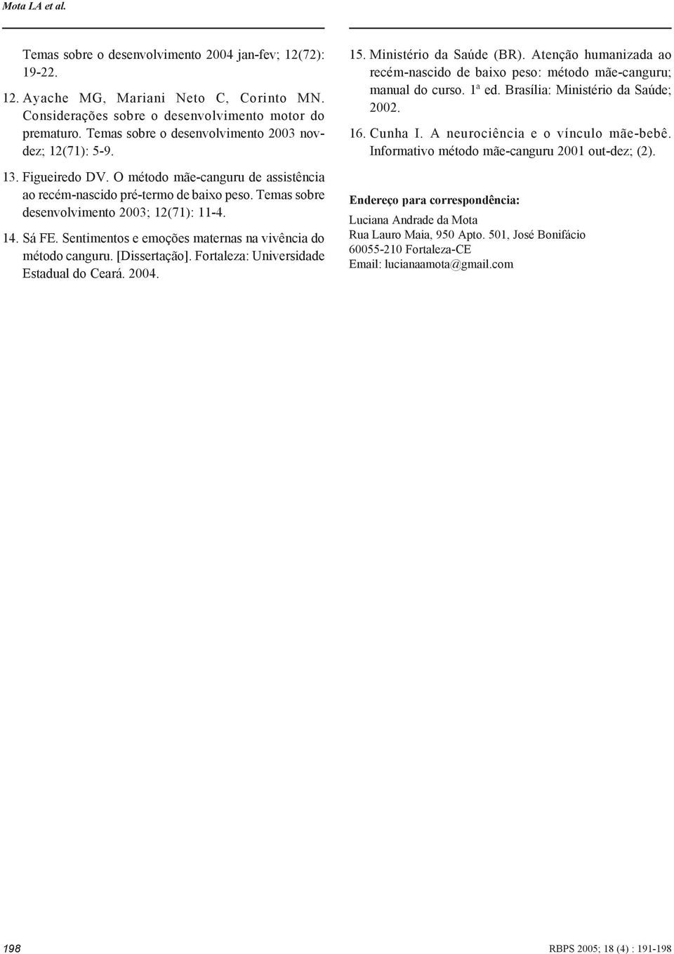 Sá FE. Sentimentos e emoções maternas na vivência do método canguru. [Dissertação]. Fortaleza: Universidade Estadual do Ceará. 4. 15. Ministério da Saúde (BR).