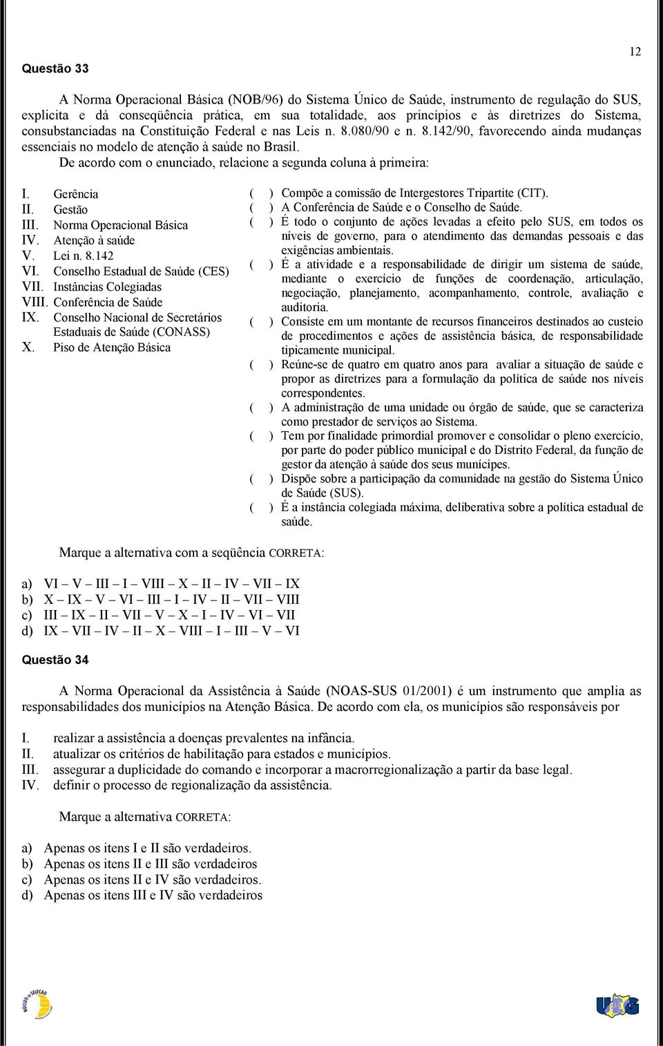 De acordo com o enunciado, relacione a segunda coluna à primeira: I. Gerência II. Gestão III. Norma Operacional Básica IV. Atenção à saúde V. Lei n. 8.142 VI. Conselho Estadual de Saúde (CES) VII.