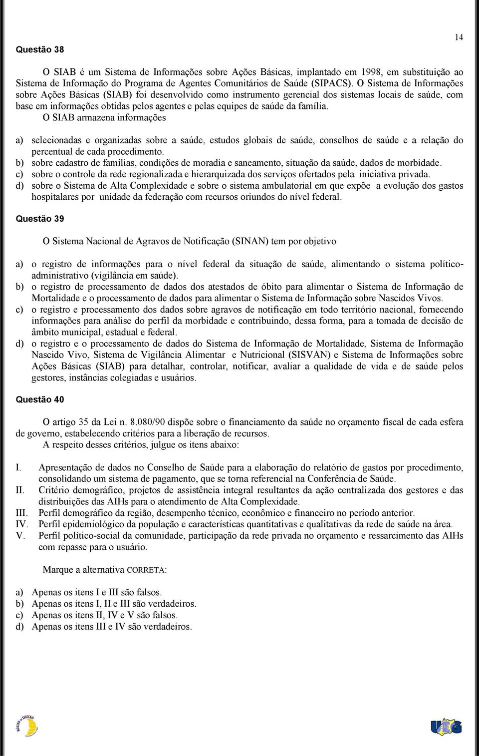 família. O SIAB armazena informações a) selecionadas e organizadas sobre a saúde, estudos globais de saúde, conselhos de saúde e a relação do percentual de cada procedimento.