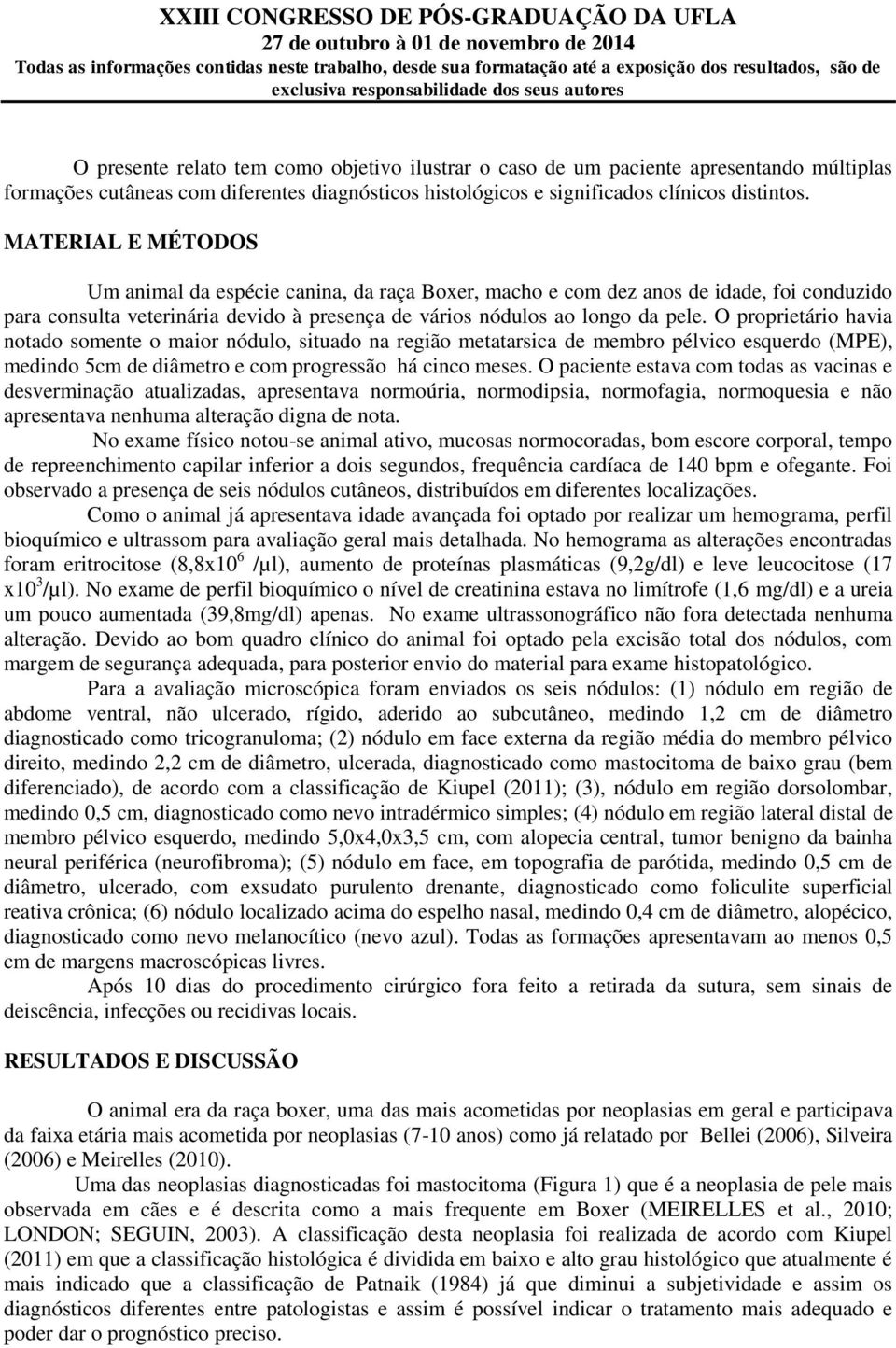 O proprietário havia notado somente o maior nódulo, situado na região metatarsica de membro pélvico esquerdo (MPE), medindo 5cm de diâmetro e com progressão há cinco meses.