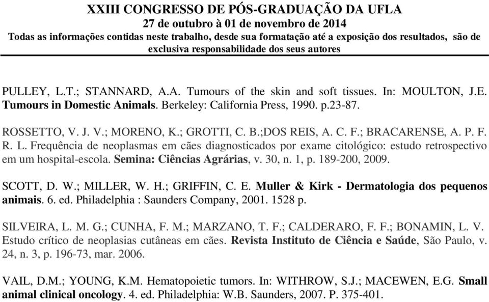 1, p. 189-200, 2009. SCOTT, D. W.; MILLER, W. H.; GRIFFIN, C. E. Muller & Kirk - Dermatologia dos pequenos animais. 6. ed. Philadelphia : Saunders Company, 2001. 1528 p. SILVEIRA, L. M. G.; CUNHA, F.