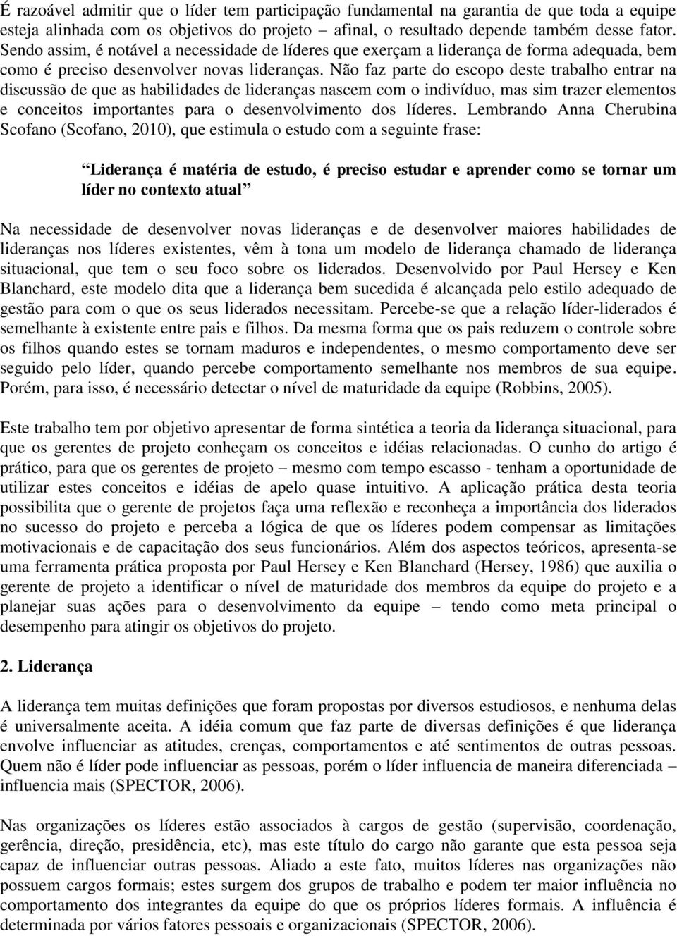 Não faz parte do escopo deste trabalho entrar na discussão de que as habilidades de lideranças nascem com o indivíduo, mas sim trazer elementos e conceitos importantes para o desenvolvimento dos