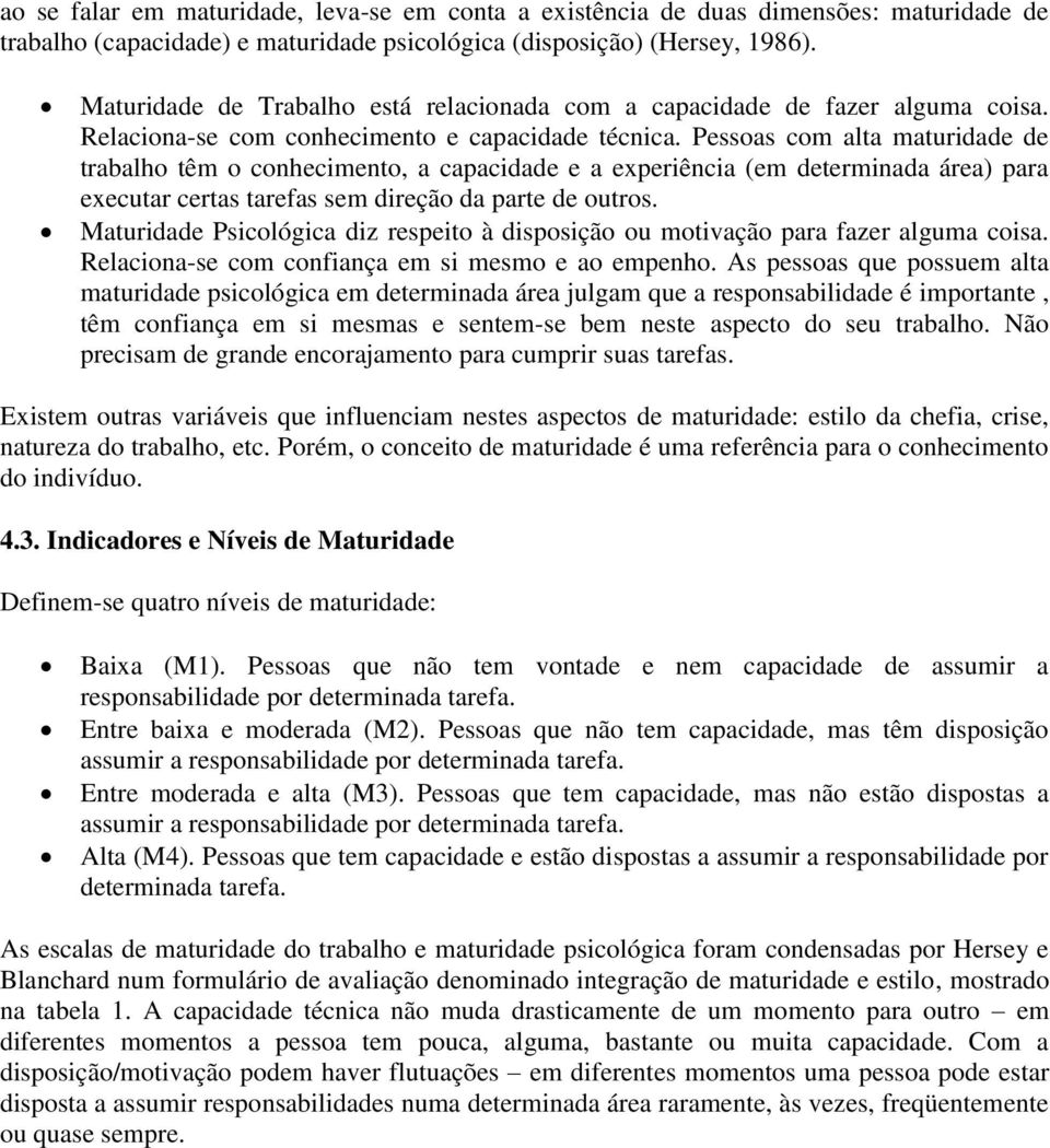 Pessoas com alta maturidade de trabalho têm o conhecimento, a capacidade e a experiência (em determinada área) para executar certas tarefas sem direção da parte de outros.