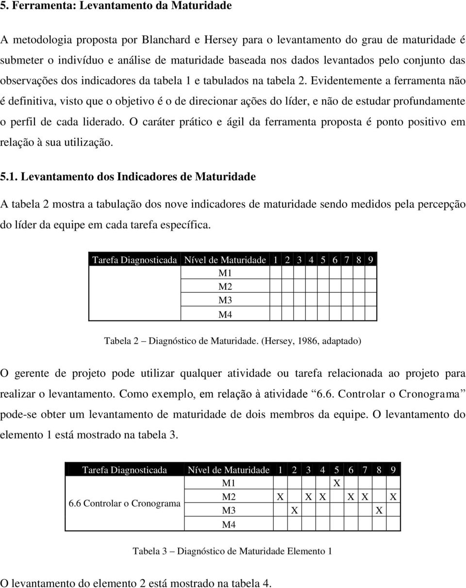 Evidentemente a ferramenta não é definitiva, visto que o objetivo é o de direcionar ações do líder, e não de estudar profundamente o perfil de cada liderado.