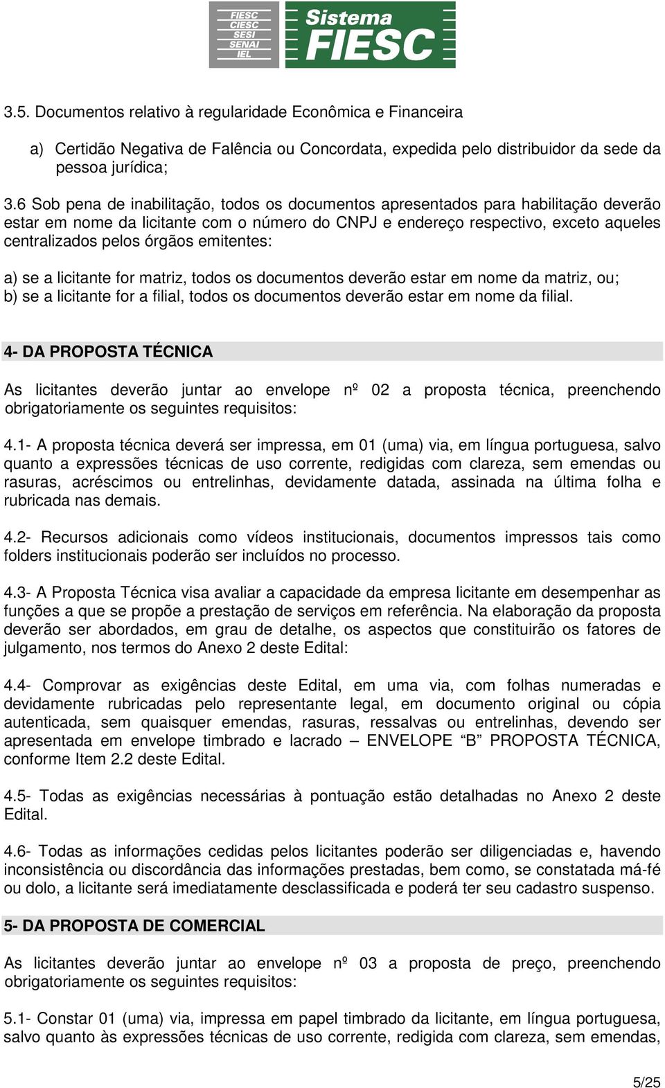 emitentes: a) se a licitante for matriz, todos os documentos deverão estar em nome da matriz, ou; b) se a licitante for a filial, todos os documentos deverão estar em nome da filial.